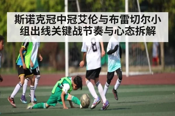 斯诺克冠中冠艾伦与布雷切尔小组出线关键战节奏与心态拆解
